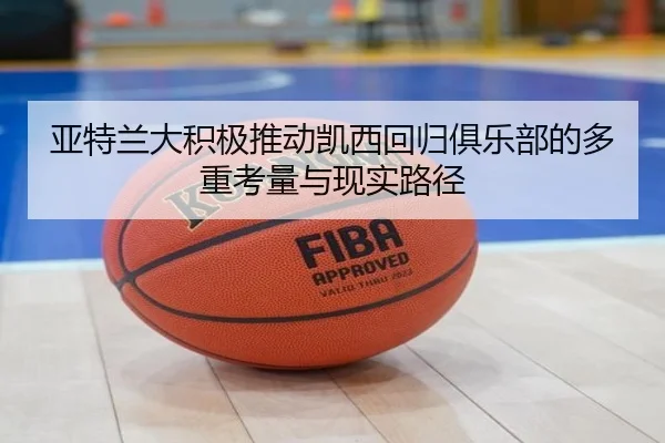 亚特兰大积极推动凯西回归俱乐部的多重考量与现实路径